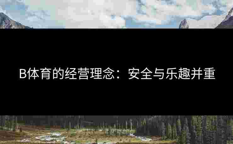 B体育的经营理念：安全与乐趣并重