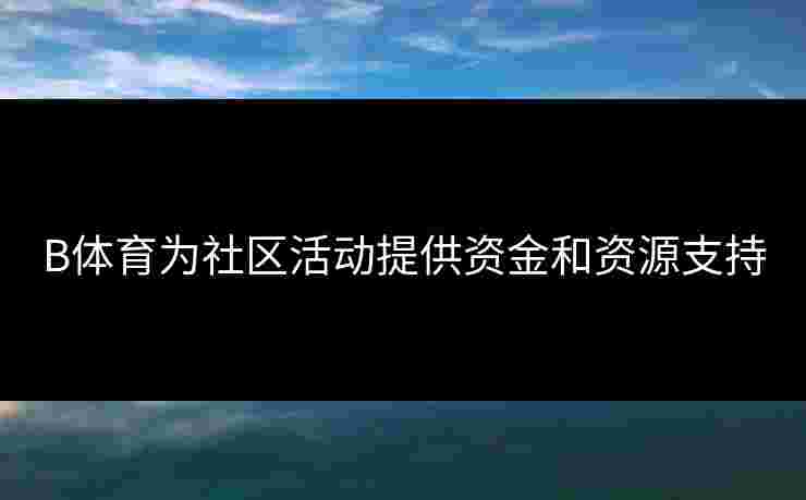 B体育为社区活动提供资金和资源支持