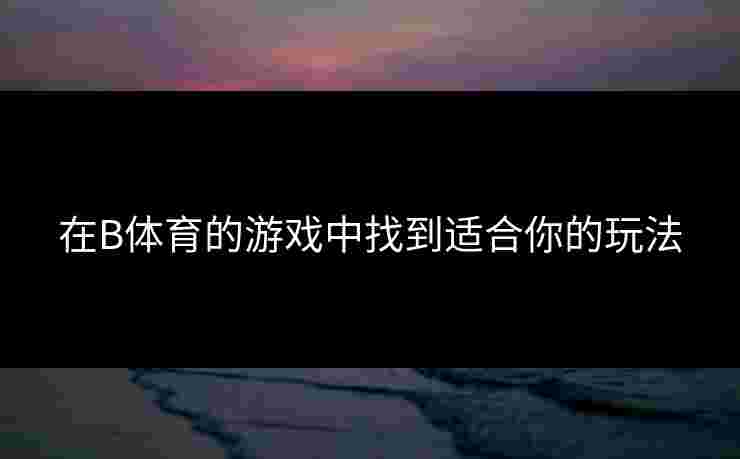 在B体育的游戏中找到适合你的玩法