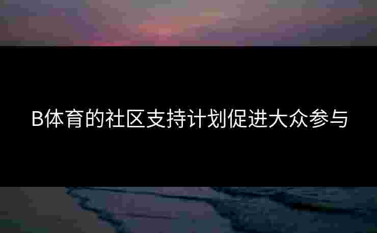 B体育的社区支持计划促进大众参与