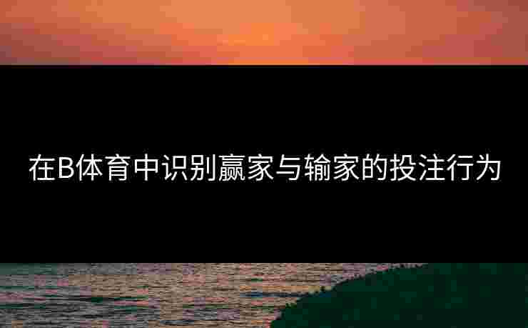 在B体育中识别赢家与输家的投注行为