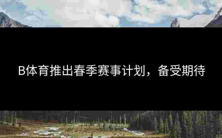 B体育推出春季赛事计划，备受期待