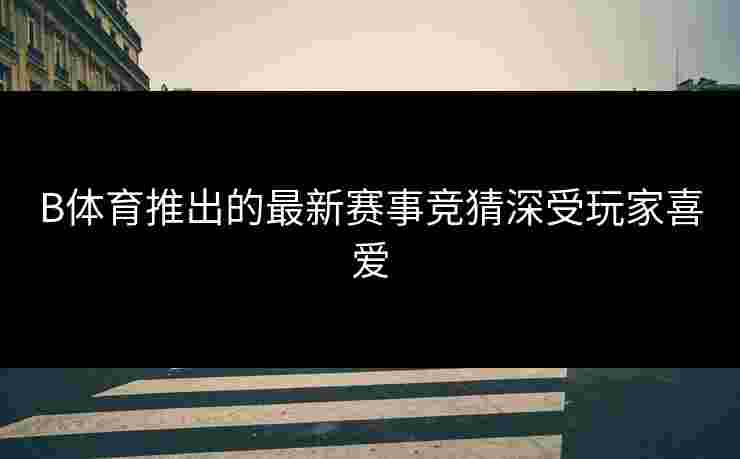B体育推出的最新赛事竞猜深受玩家喜爱