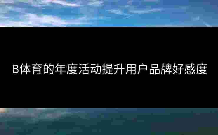 B体育的年度活动提升用户品牌好感度
