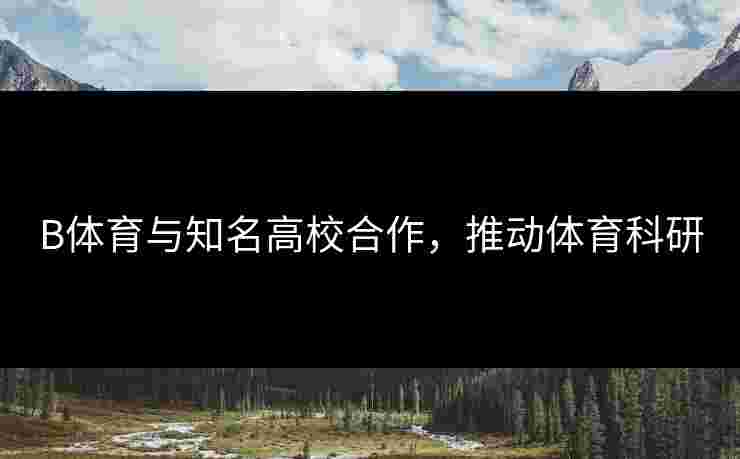 B体育与知名高校合作，推动体育科研