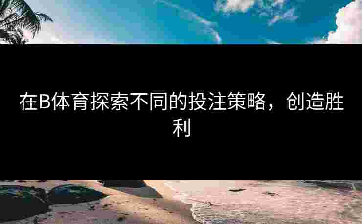 在B体育探索不同的投注策略，创造胜利