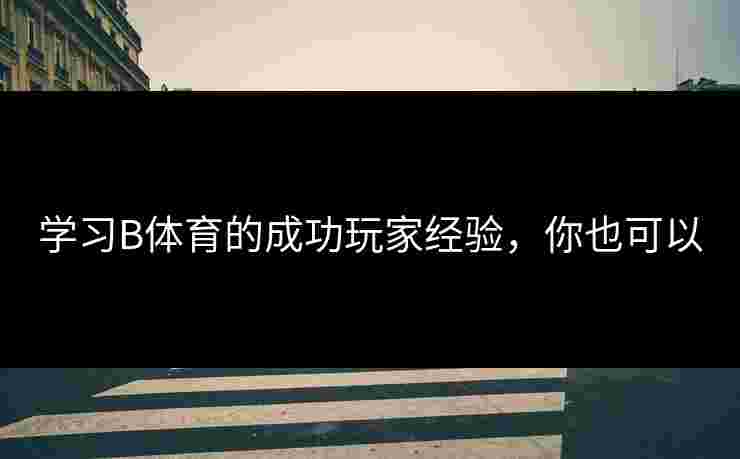学习B体育的成功玩家经验，你也可以