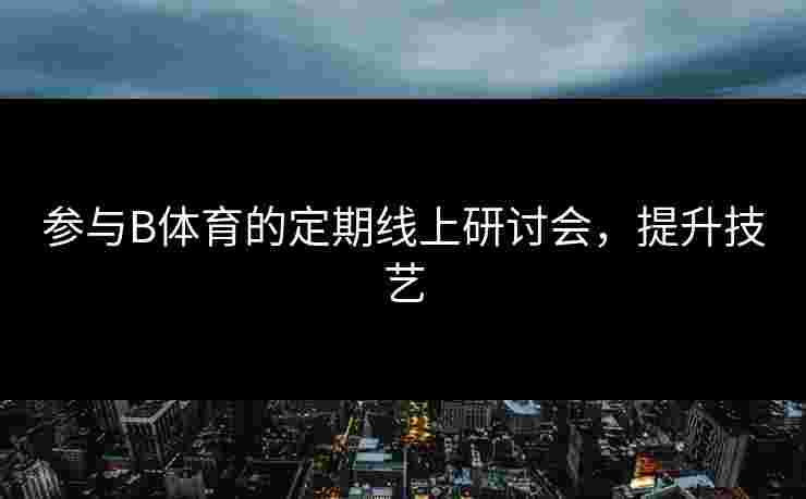 参与B体育的定期线上研讨会，提升技艺