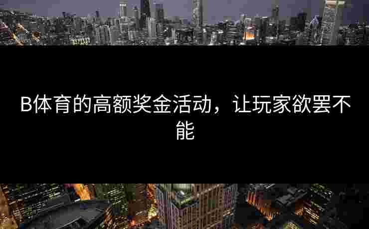 B体育的高额奖金活动，让玩家欲罢不能