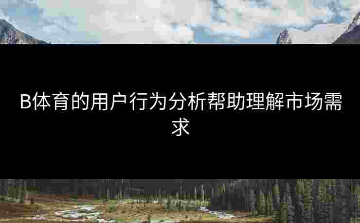 B体育的用户行为分析帮助理解市场需求