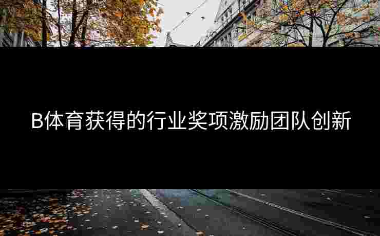 B体育获得的行业奖项激励团队创新