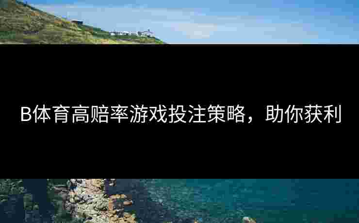 B体育高赔率游戏投注策略，助你获利