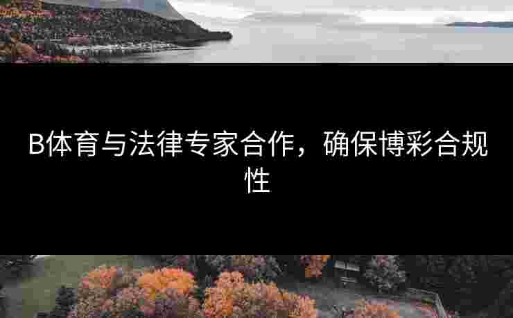B体育与法律专家合作，确保博彩合规性