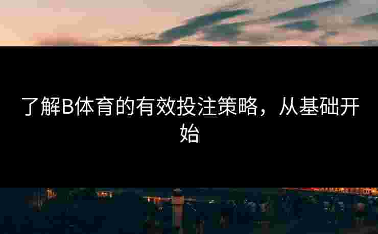 了解B体育的有效投注策略，从基础开始