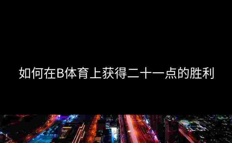 如何在B体育上获得二十一点的胜利