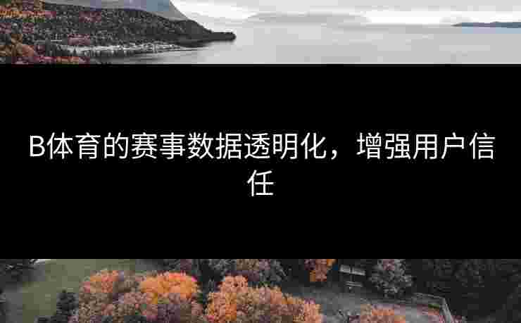 B体育的赛事数据透明化，增强用户信任