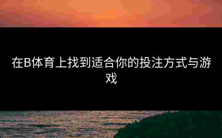 在B体育上找到适合你的投注方式与游戏