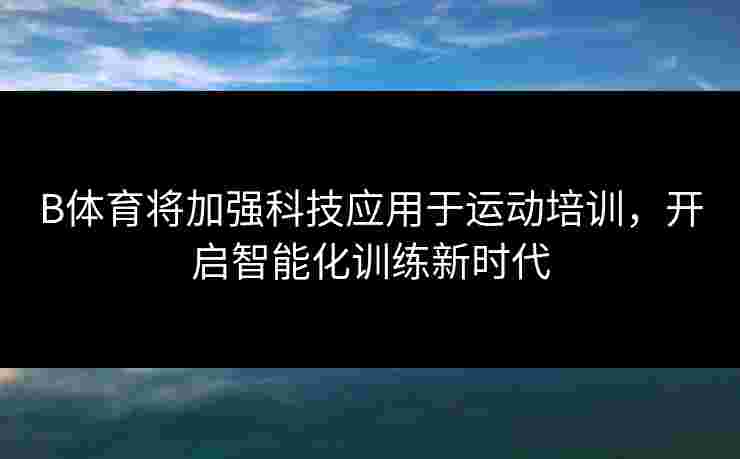B体育将加强科技应用于运动培训，开启智能化训练新时代