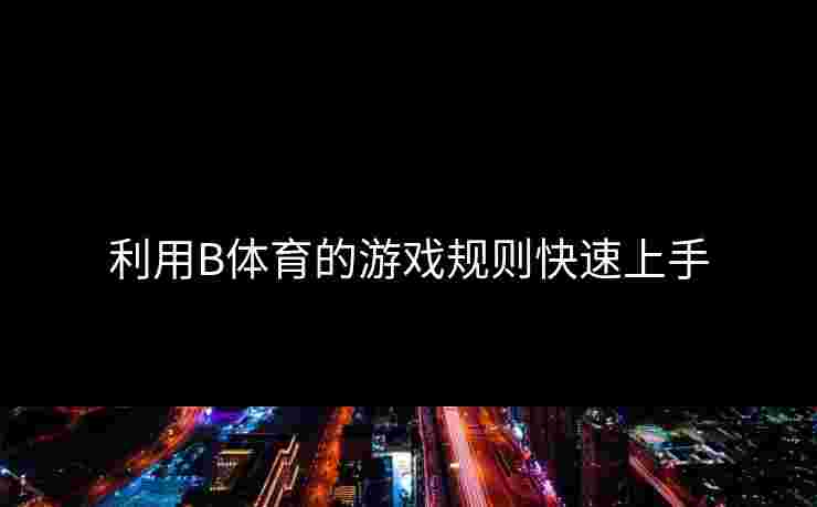 利用B体育的游戏规则快速上手