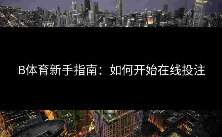 B体育新手指南：如何开始在线投注