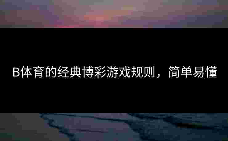 B体育的经典博彩游戏规则，简单易懂