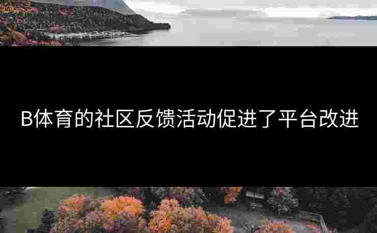 B体育的社区反馈活动促进了平台改进