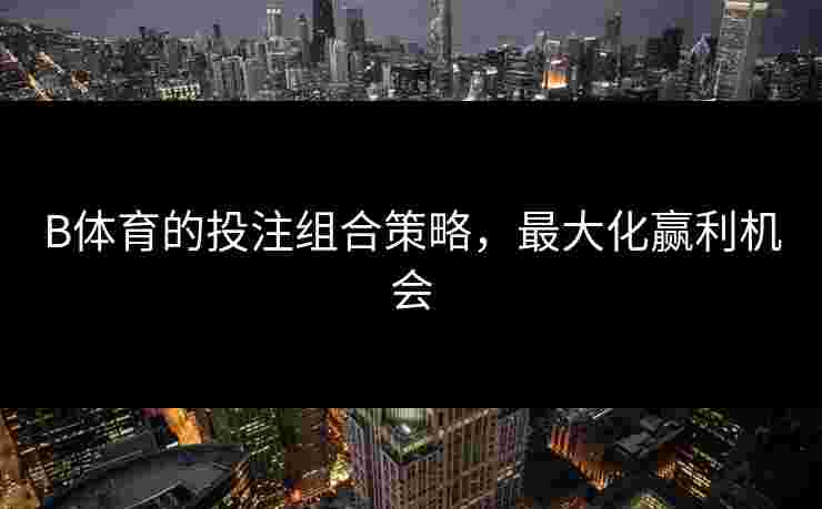 B体育的投注组合策略，最大化赢利机会