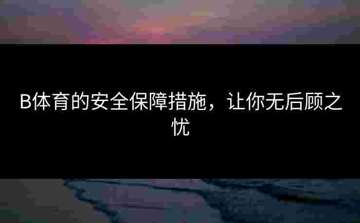 B体育的安全保障措施，让你无后顾之忧