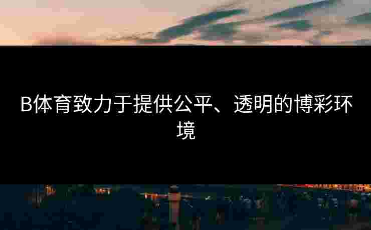 B体育致力于提供公平、透明的博彩环境