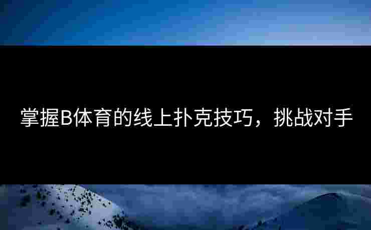 掌握B体育的线上扑克技巧，挑战对手