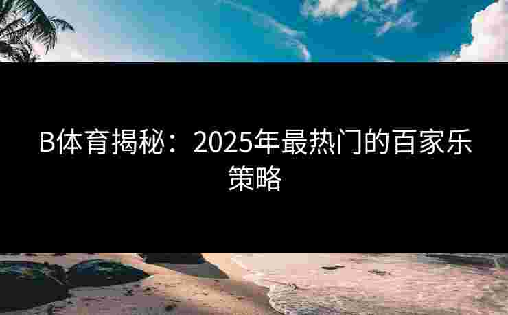 B体育揭秘：2025年最热门的百家乐策略