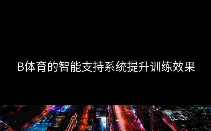 B体育的智能支持系统提升训练效果