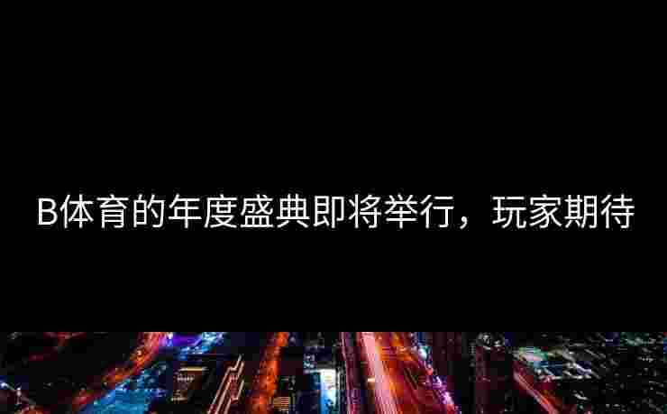 B体育的年度盛典即将举行，玩家期待