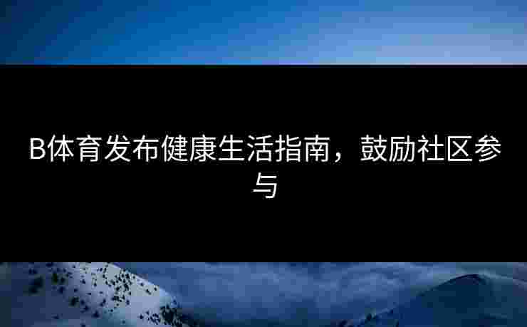 B体育发布健康生活指南，鼓励社区参与