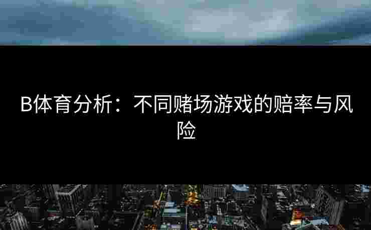 B体育分析：不同赌场游戏的赔率与风险
