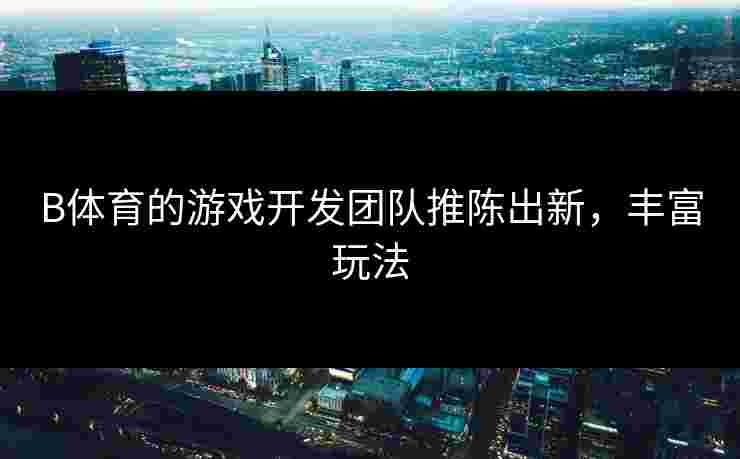 B体育的游戏开发团队推陈出新，丰富玩法
