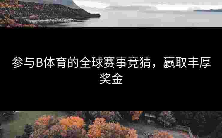 参与B体育的全球赛事竞猜，赢取丰厚奖金