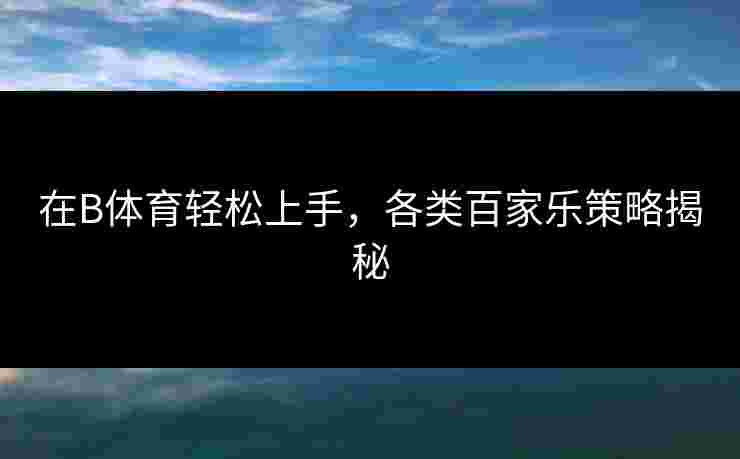在B体育轻松上手，各类百家乐策略揭秘