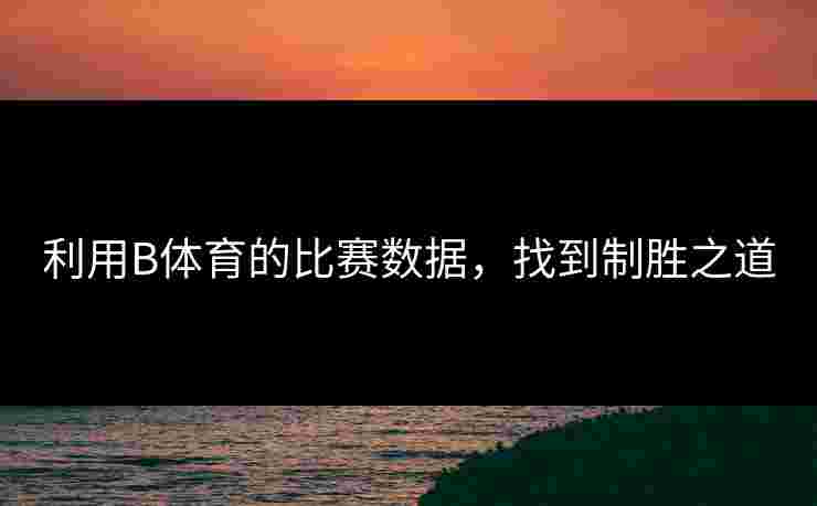 利用B体育的比赛数据，找到制胜之道
