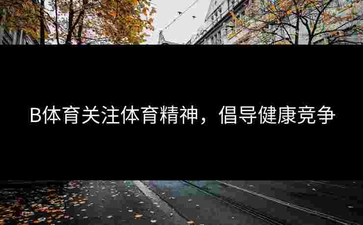 B体育关注体育精神，倡导健康竞争