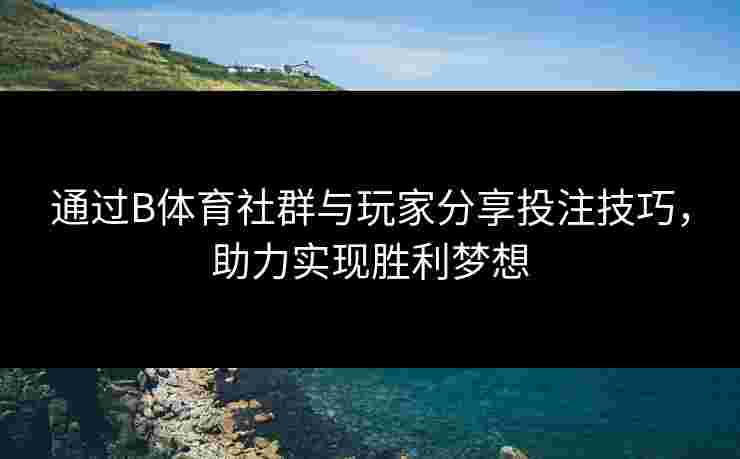 通过B体育社群与玩家分享投注技巧，助力实现胜利梦想