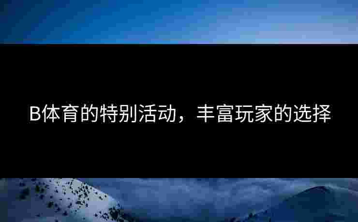 B体育的特别活动，丰富玩家的选择