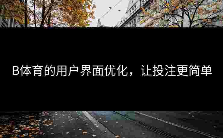 B体育的用户界面优化，让投注更简单