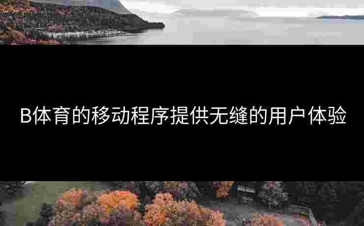 B体育的移动程序提供无缝的用户体验