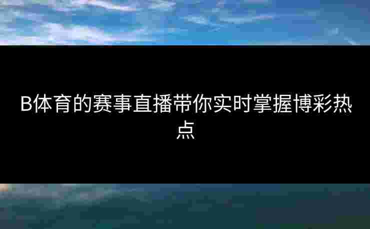 B体育的赛事直播带你实时掌握博彩热点