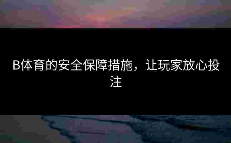 B体育的安全保障措施，让玩家放心投注