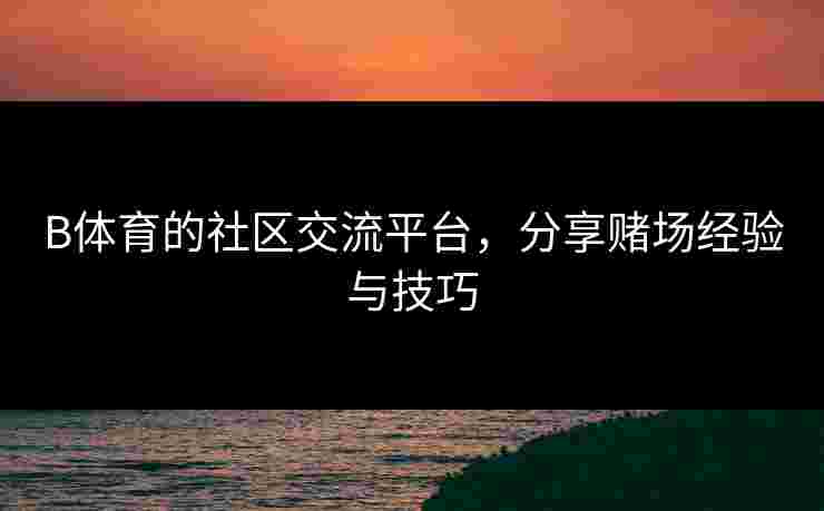 B体育的社区交流平台，分享赌场经验与技巧