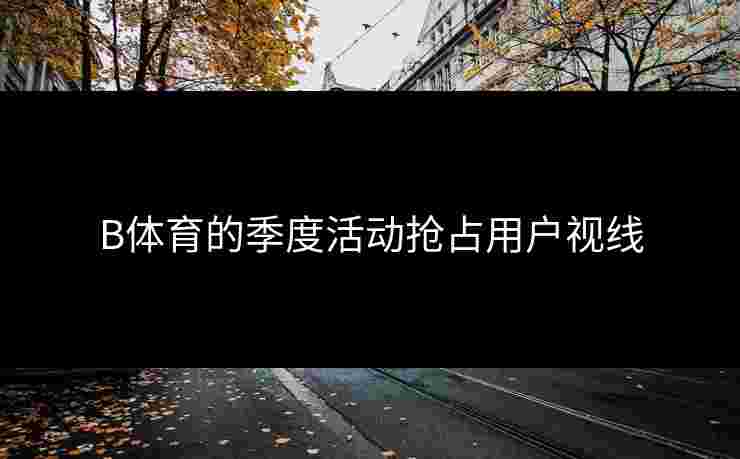 B体育的季度活动抢占用户视线