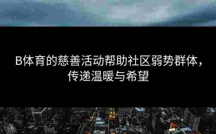 B体育的慈善活动帮助社区弱势群体，传递温暖与希望