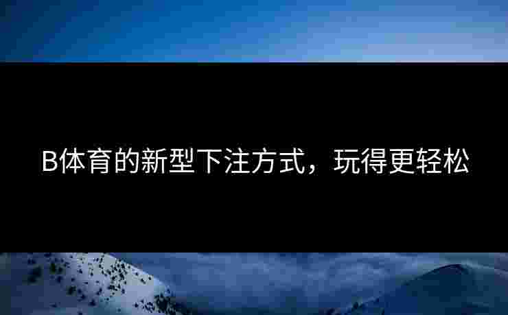B体育的新型下注方式，玩得更轻松